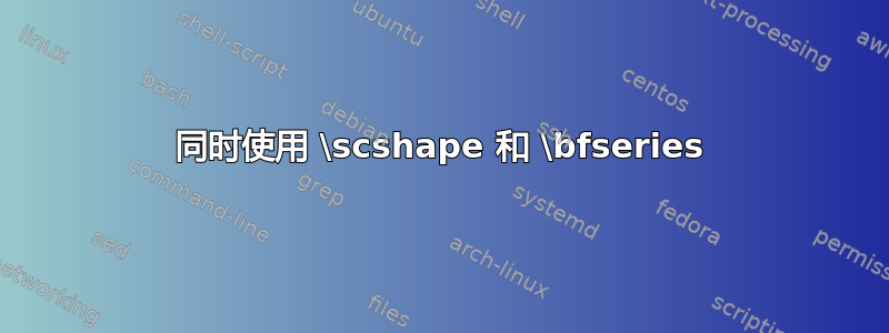 同时使用 \scshape 和 \bfseries