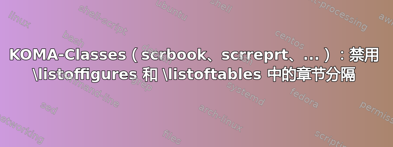 KOMA-Classes（scrbook、scrreprt、...）：禁用 \listoffigures 和 \listoftables 中的章节分隔