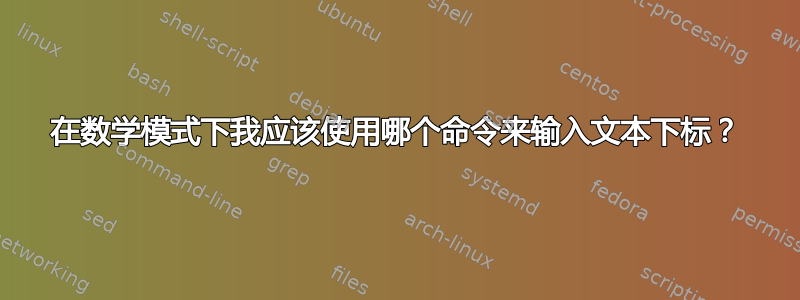 在数学模式下我应该使用哪个命令来输入文本下标？