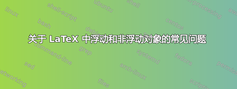 关于 LaTeX 中浮动和非浮动对象的常见问题