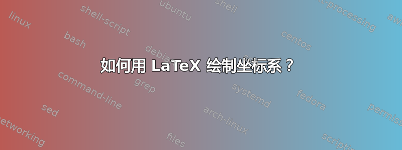 如何用 LaTeX 绘制坐标系？