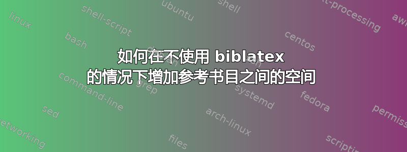 如何在不使用 biblatex 的情况下增加参考书目之间的空间