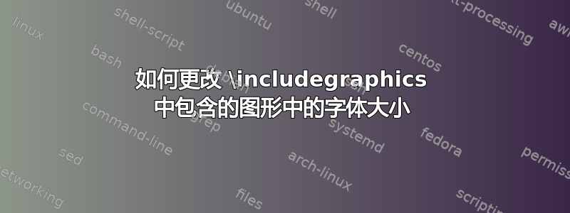 如何更改 \includegraphics 中包含的图形中的字体大小