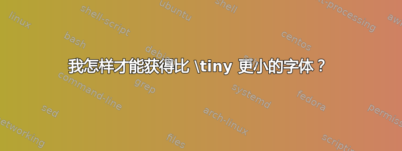 我怎样才能获得比 \tiny 更小的字体？