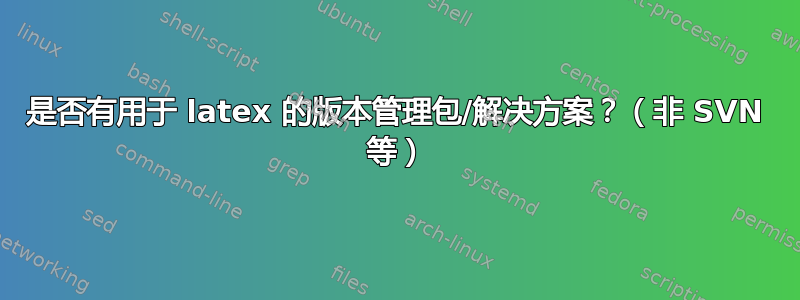 是否有用于 latex 的版本管理包/解决方案？（非 SVN 等）