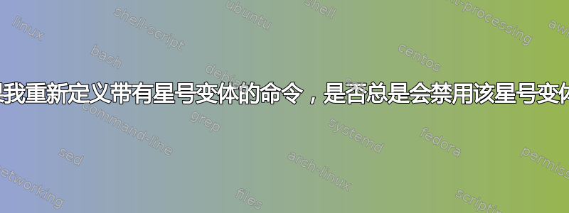 如果我重新定义带有星号变体的命令，是否总是会禁用该星号变体？