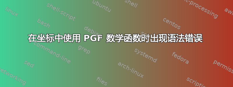 在坐标中使用 PGF 数学函数时出现语法错误