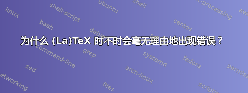 为什么 (La)TeX 时不时会毫无理由地出现错误？