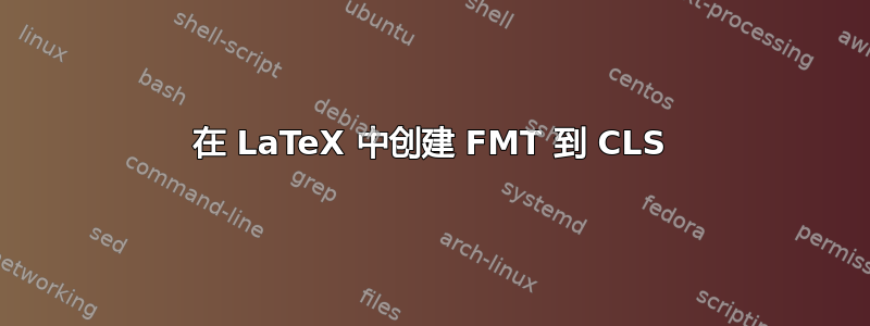 在 LaTeX 中创建 FMT 到 CLS