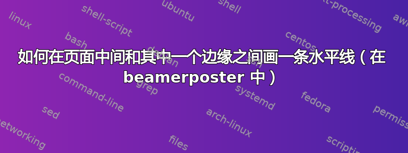 如何在页面中间和其中一个边缘之间画一条水平线（在 beamerposter 中）