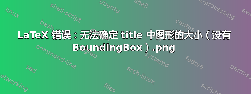 LaTeX 错误：无法确定 title.png 中图形的大小（没有 BoundingBox）