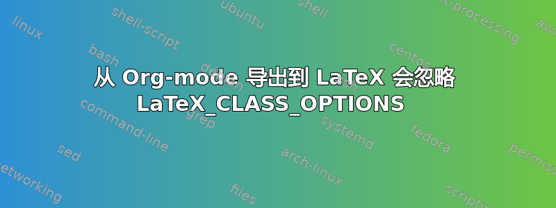 从 Org-mode 导出到 LaTeX 会忽略 LaTeX_CLASS_OPTIONS 