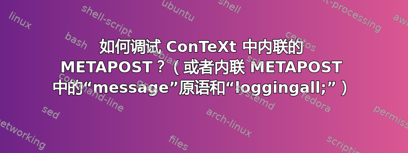 如何调试 ConTeXt 中内联的 METAPOST？（或者内联 METAPOST 中的“message”原语和“loggingall;”）