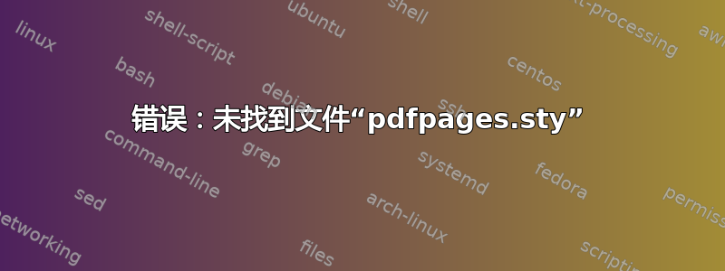 错误：未找到文件“pdfpages.sty”