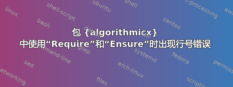 包 {algorithmicx} 中使用“Require”和“Ensure”时出现行号错误