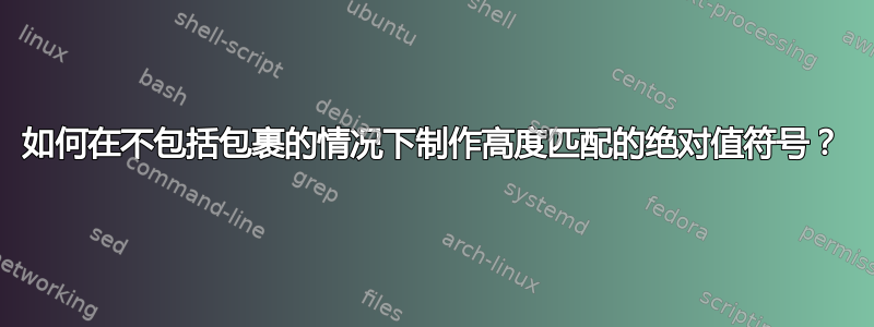 如何在不包括包裹的情况下制作高度匹配的绝对值符号？