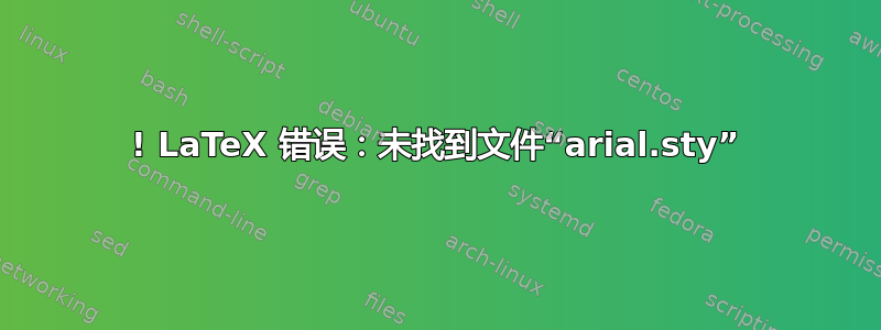 ! LaTeX 错误：未找到文件“arial.sty”