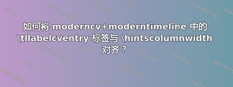 如何将 moderncv+moderntimeline 中的 \tllabelcventry 标签与 \hintscolumnwidth 对齐？