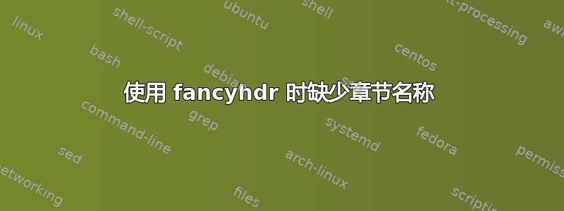 使用 fancyhdr 时缺少章节名称