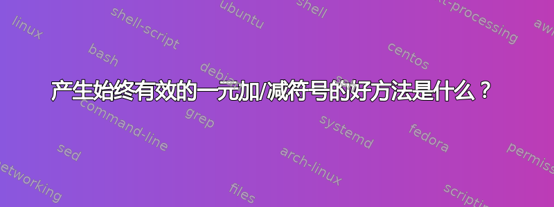 产生始终有效的一元加/减符号的好方法是什么？