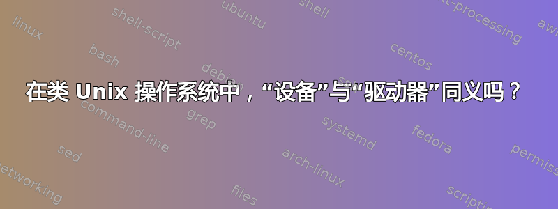 在类 Unix 操作系统中，“设备”与“驱动器”同义吗？