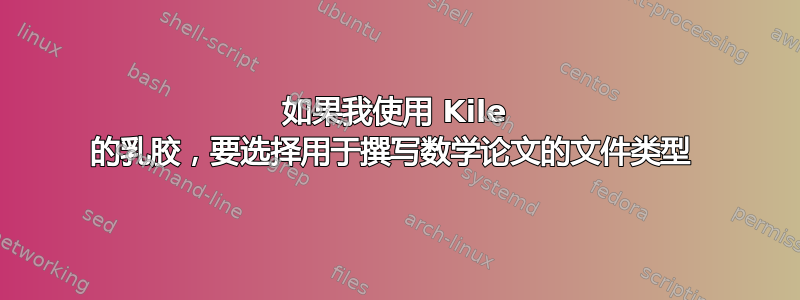 如果我使用 Kile 的乳胶，要选择用于撰写数学论文的文件类型 