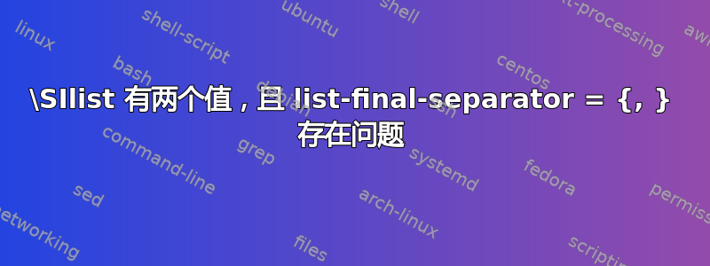 \SIlist 有两个值，且 list-final-separator = {, } 存在问题