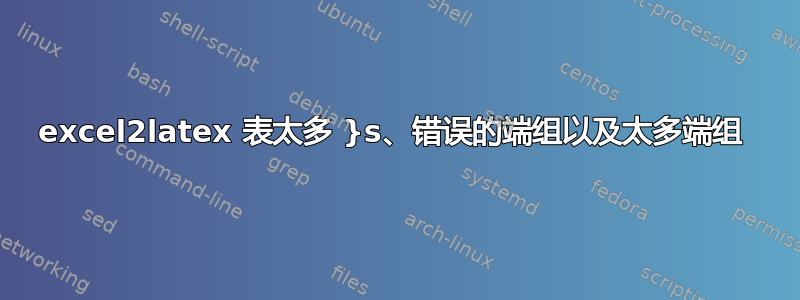 excel2latex 表太多 }s、错误的端组以及太多端组 