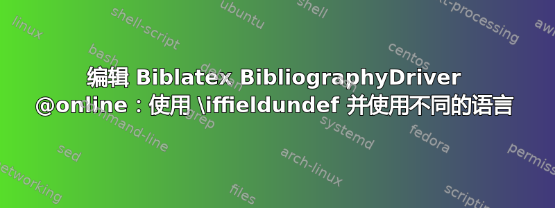 编辑 Biblatex BibliographyDriver @online：使用 \iffieldundef 并使用不同的语言