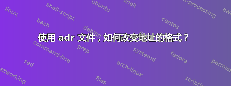 使用 adr 文件，如何改变地址的格式？