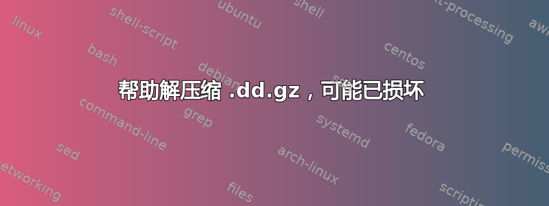 帮助解压缩 .dd.gz，可能已损坏