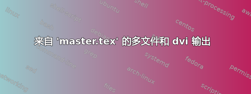 来自 'master.tex' 的多文件和 dvi 输出 