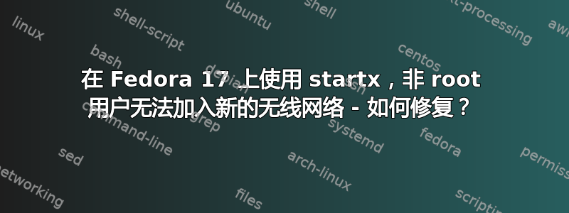 在 Fedora 17 上使用 startx，非 root 用户无法加入新的无线网络 - 如何修复？