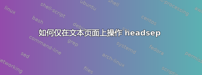 如何仅在文本页面上操作 headsep