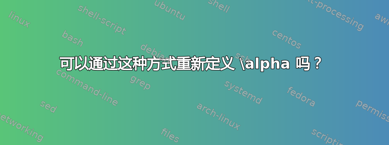 可以通过这种方式重新定义 \alpha 吗？