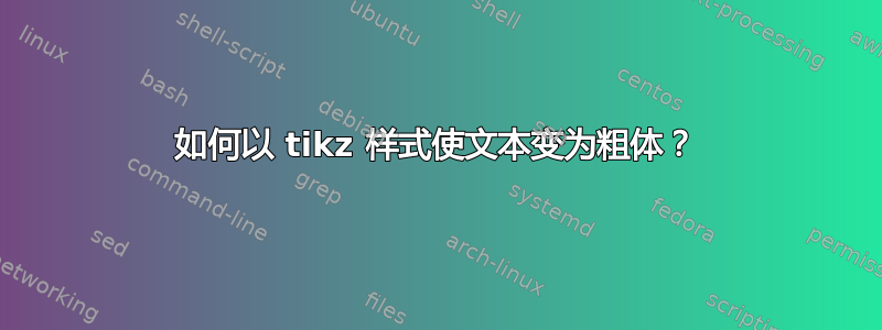 如何以 tikz 样式使文本变为粗体？