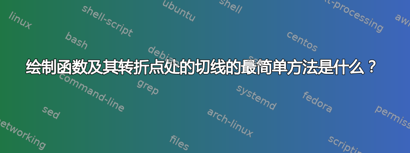 绘制函数及其转折点处的切线的最简单方法是什么？