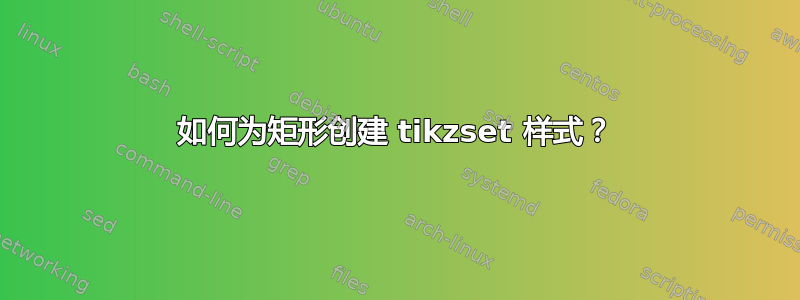 如何为矩形创建 tikzset 样式？