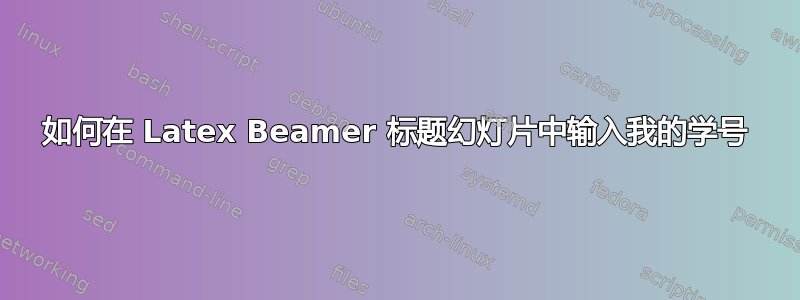 如何在 Latex Beamer 标题幻灯片中输入我的学号