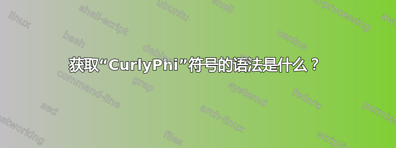 获取“CurlyPhi”符号的语法是什么？