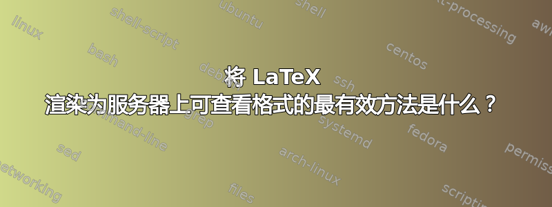 将 LaTeX 渲染为服务器上可查看格式的最有效方法是什么？