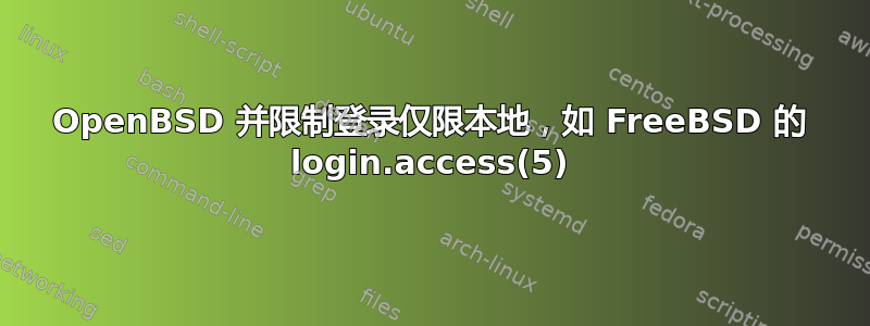 OpenBSD 并限制登录仅限本地，如 FreeBSD 的 login.access(5)