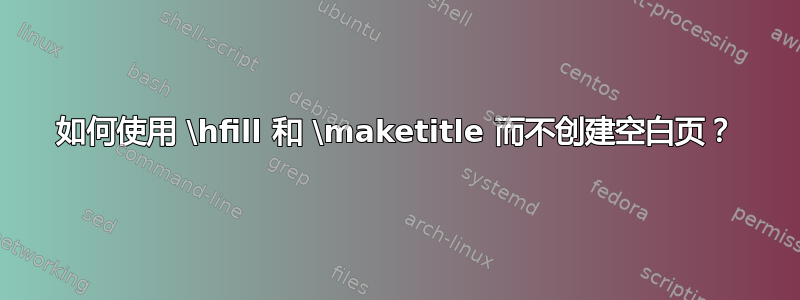 如何使用 \hfill 和 \maketitle 而不创建空白页？