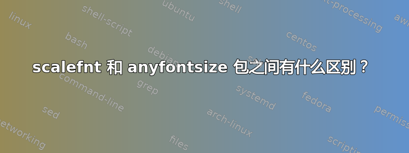 scalefnt 和 anyfontsize 包之间有什么区别？