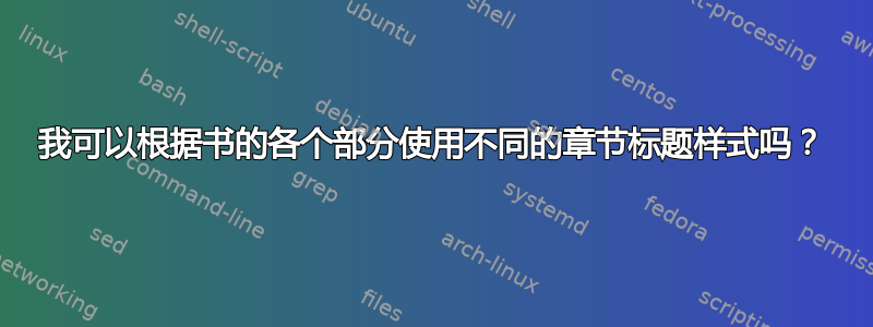 我可以根据书的各个部分使用不同的章节标题样式吗？