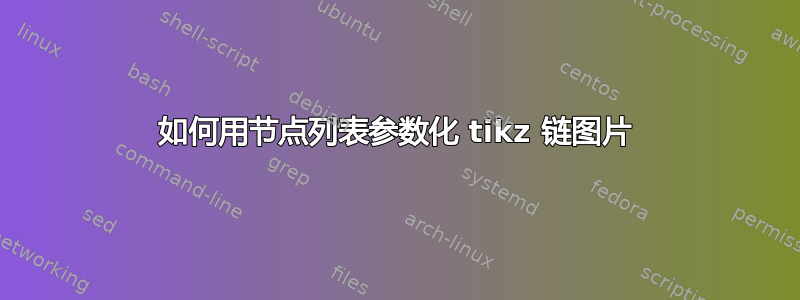 如何用节点列表参数化 tikz 链图片