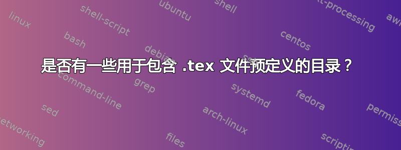 是否有一些用于包含 .tex 文件预定义的目录？