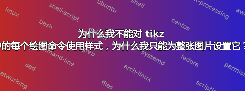 为什么我不能对 tikz 中的每个绘图命令使用样式，为什么我只能为整张图片设置它？