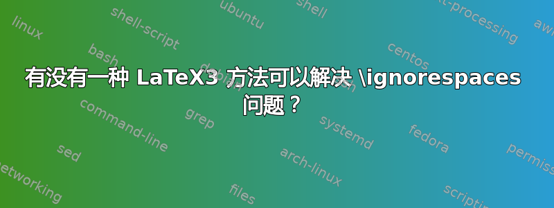 有没有一种 LaTeX3 方法可以解决 \ignorespaces 问题？