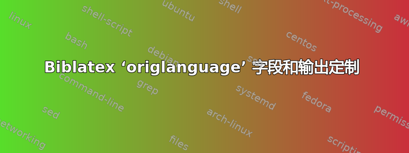 Biblatex ‘origlanguage’ 字段和输出定制